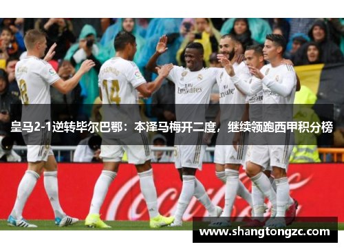 皇马2-1逆转毕尔巴鄂：本泽马梅开二度，继续领跑西甲积分榜