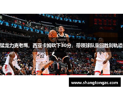 猛龙力克老鹰，西亚卡姆砍下30分，带领球队重回胜利轨道