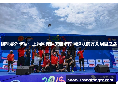 锦标赛外卡赛：上海网球队突袭济南网球队的万众瞩目之战